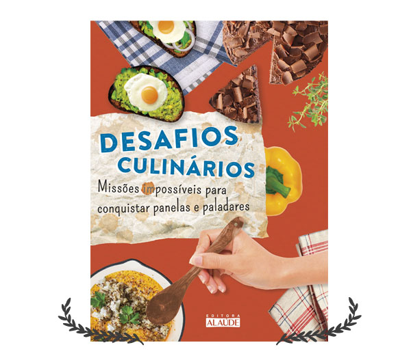 Desafios Culinários - Missões Impossíveis para Conquistar Panelas e Paladares | Editora Alaúde